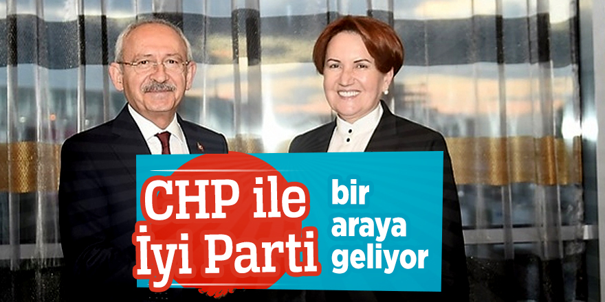 CHP ile İyi Parti bir araya geliyor