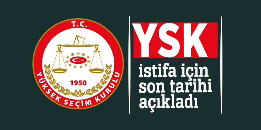 YSK, istifa için son tarihi açıkladı