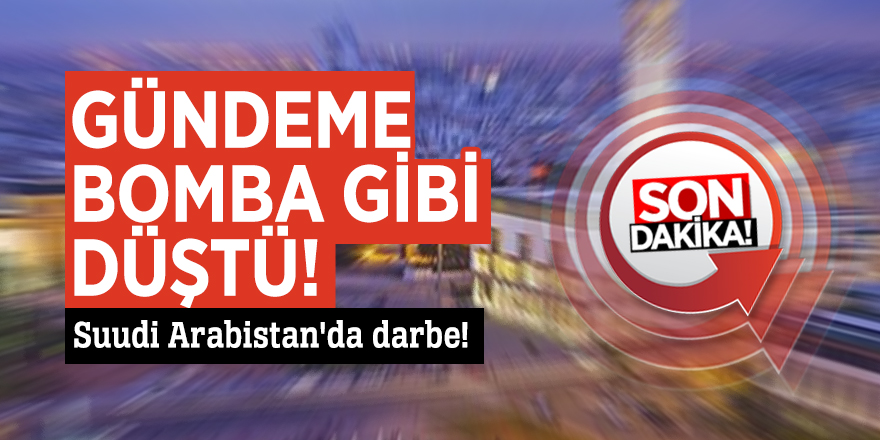 Suudi Arabistan'da darbe!