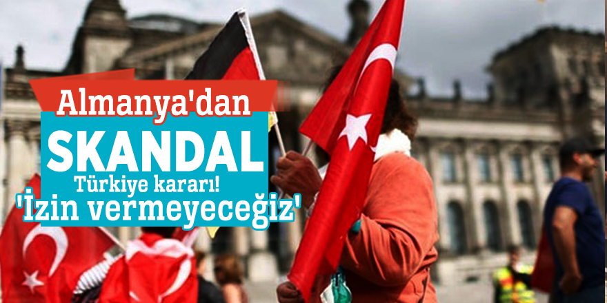Almanya'dan skandal Türkiye kararı! 'İzin vermeyeceğiz'