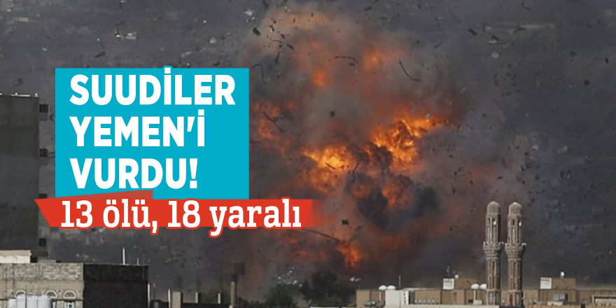 Suudiler Yemen'i vurdu! 13 ölü, 18 yaralı
