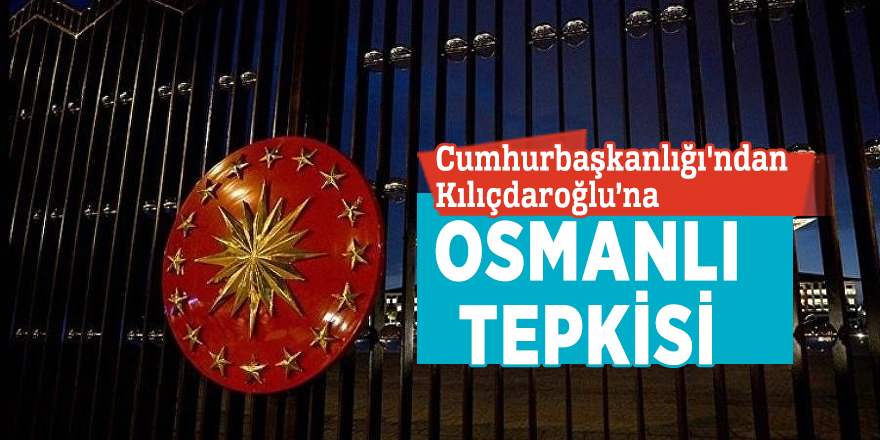 Cumhurbaşkanlığı'ndan Kılıçdaroğlu’na Osmanlı tepkisi