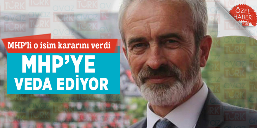 MHP’li o isim kararını verdi! MHP’ye veda ediyor