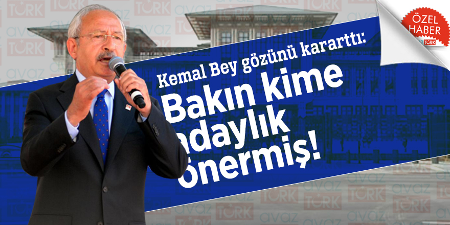 Kemal Bey gözünü kararttı: Bakın kime adaylık önermiş!
