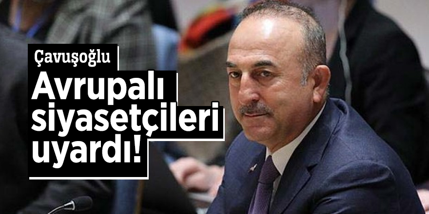 Çavuşoğlu Avrupalı siyasetçileri uyardı!