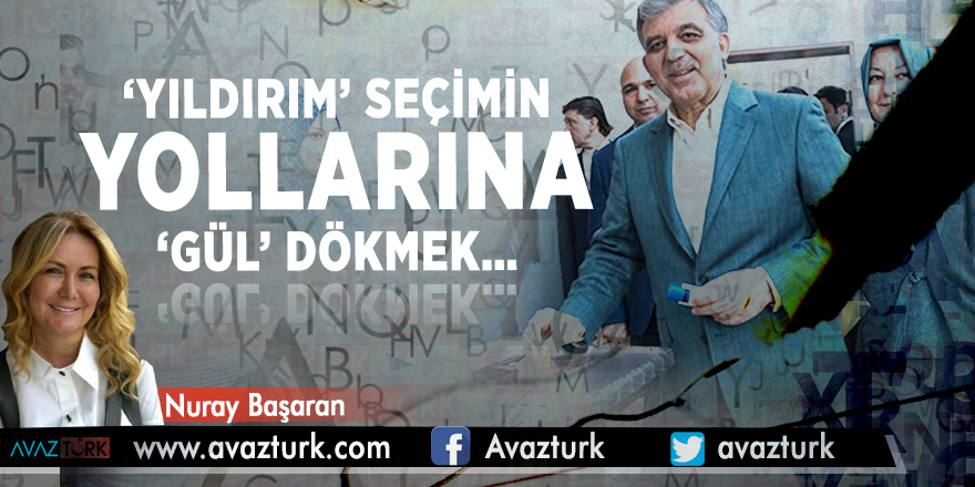 ‘Yıldırım’ seçimin yollarına ‘GÜL’ dökmek…