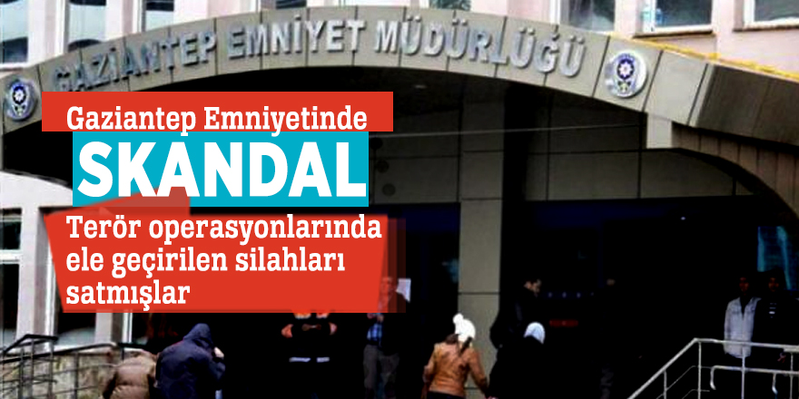 Gaziantep Emniyetinde SKANDAL: Terör operasyonlarında ele geçirilen silahları satmışlar