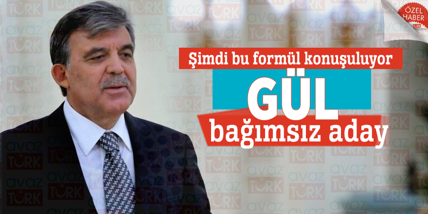Şimdi bu formül konuşuluyor; “Gül bağımsız aday”