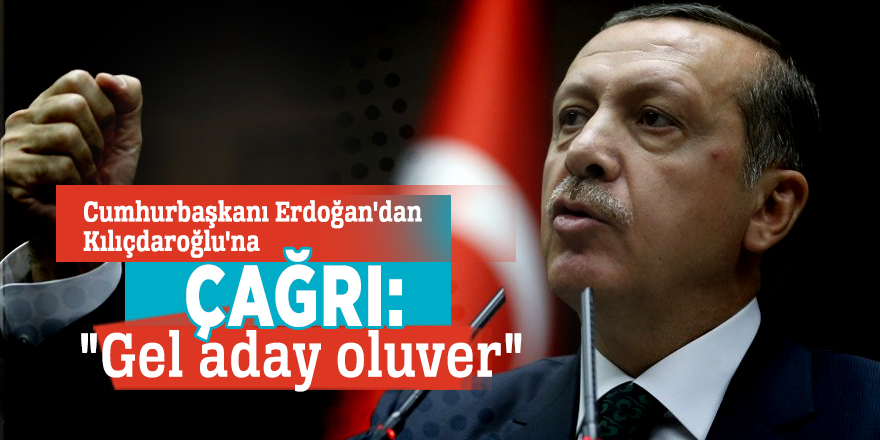 Cumhurbaşkanı Erdoğan'dan Kılıçdaroğlu'na çağrı: "Gel aday oluver"