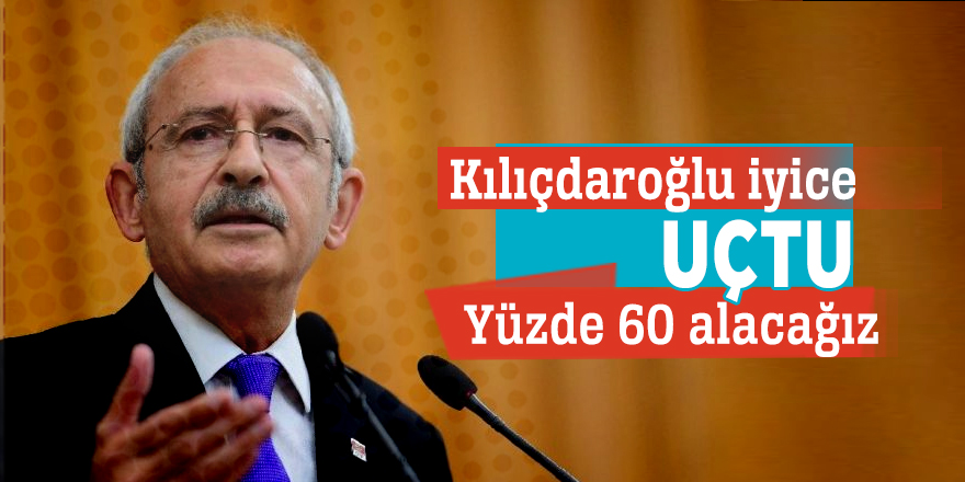 Kılıçdaroğlu iyice uçtu: Yüzde 60 alacağız