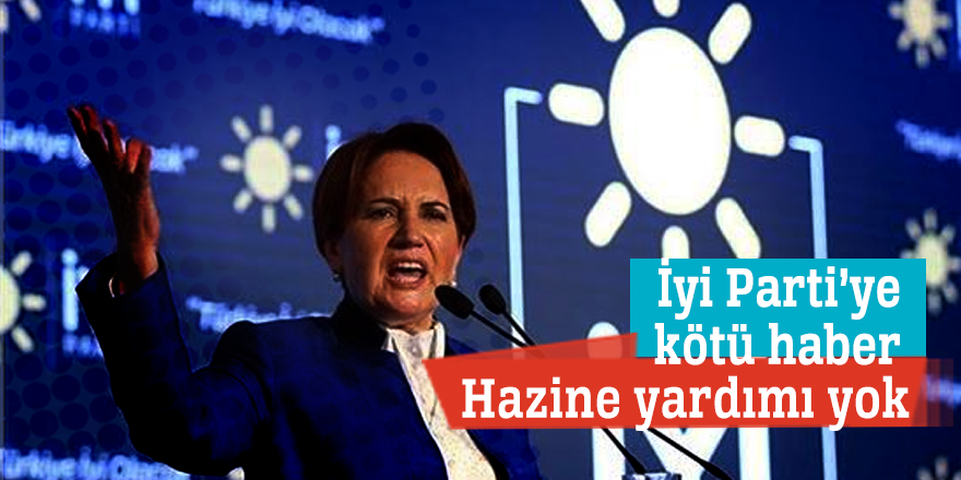 İyi Parti’ye kötü haber! Hazine yardımı yok