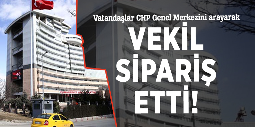 Vatandaşlar CHP Genel Merkezini arayarak vekil sipariş etti