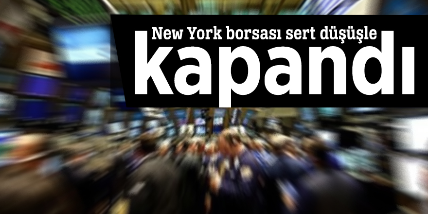 New York borsası sert düşüşle kapandı