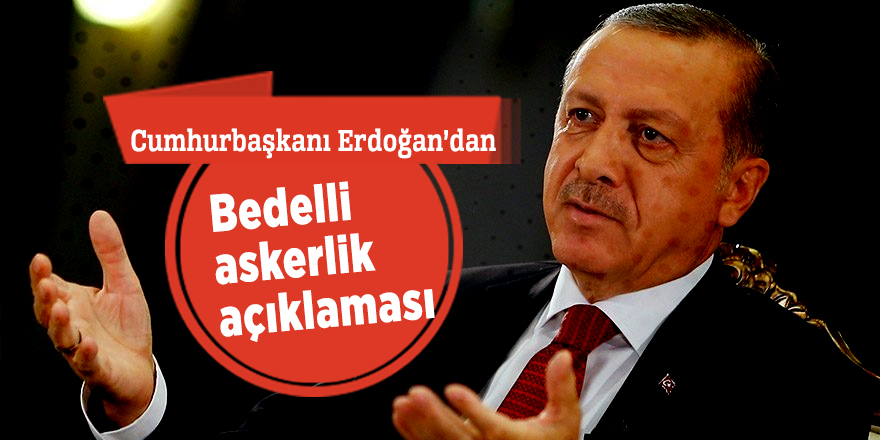 Erdoğan'dan bedelli askerlik açıklaması