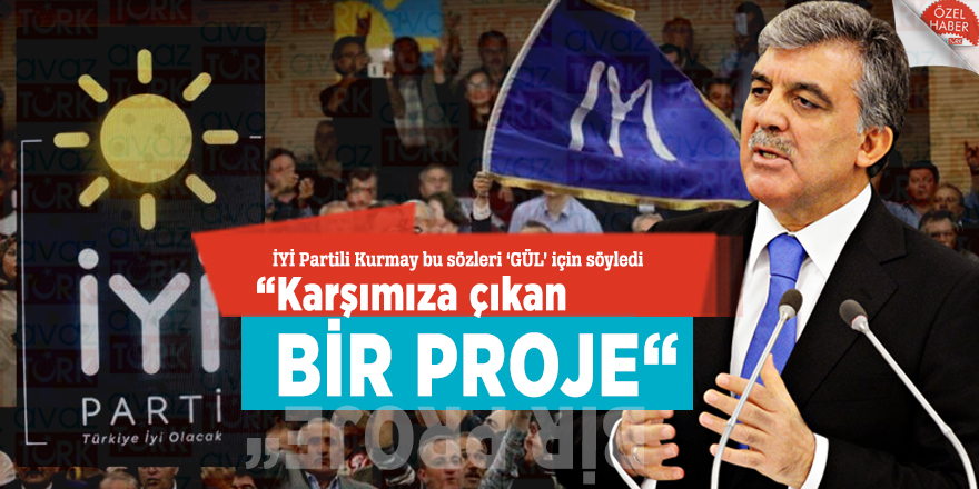 İYİ Partili Kurmay bu sözleri ‘GÜL’ için söyledi: “Karşımıza çıkan bir proje“