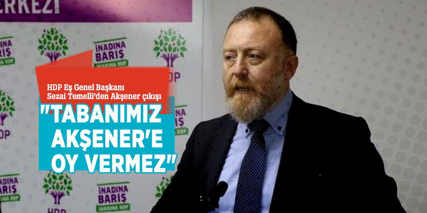 "Tabanımız Akşener'e oy vermez"