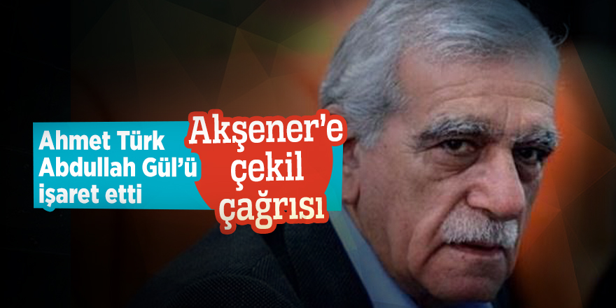 Ahmet Türk, Abdullah Gül’ü işaret etti! Akşener’e çekil çağrısı