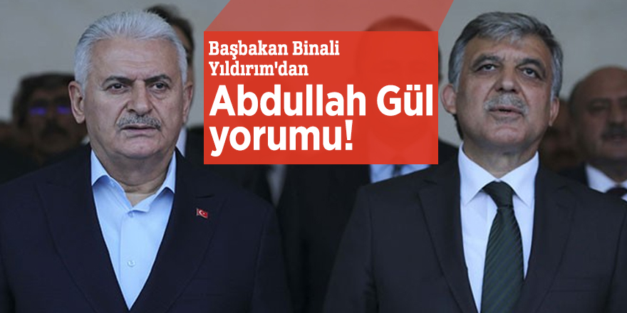 Başbakan Binali Yıldırım'dan Abdullah Gül yorumu