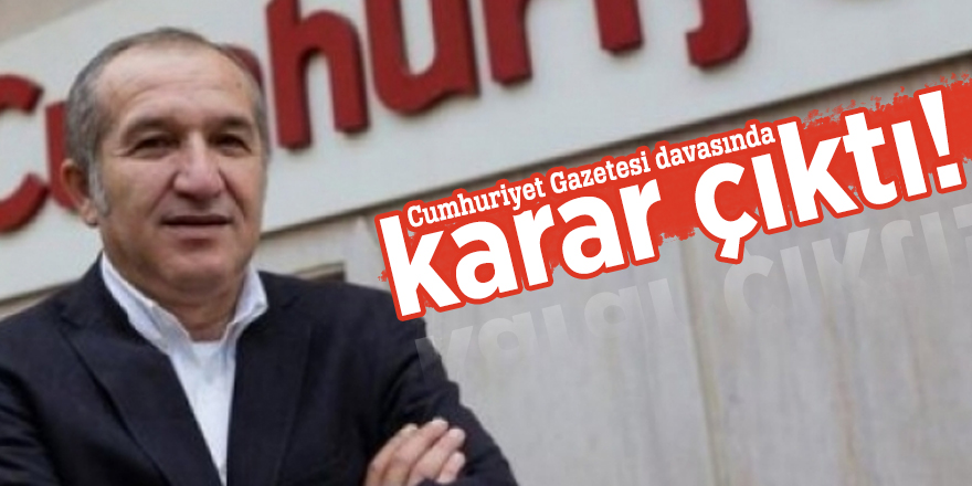 Cumhuriyet Gazetesi davasında karar çıktı!