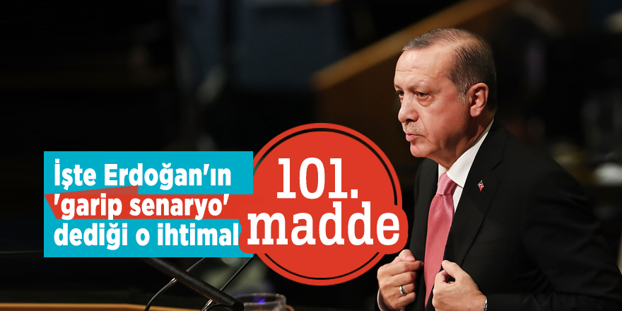 İşte Erdoğan'ın 'garip senaryo' dediği o ihtimal: 101. madde
