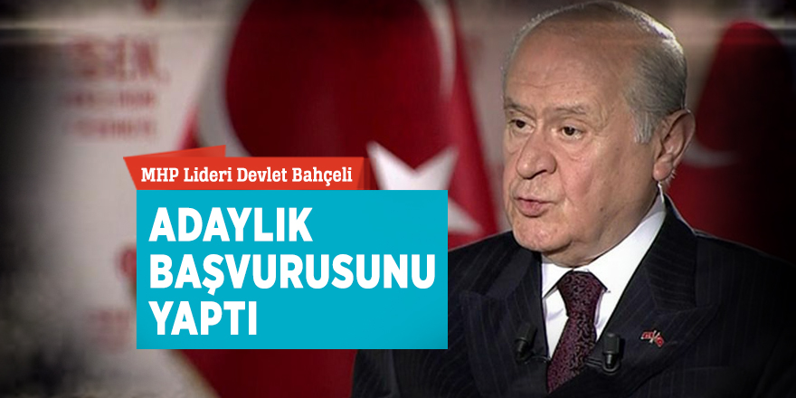 Devlet Bahçeli adaylık başvurusunu yaptı