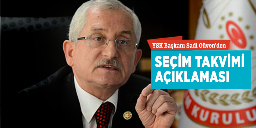 YSK Başkanı Sadi Güven'den seçim takvimi açıklaması