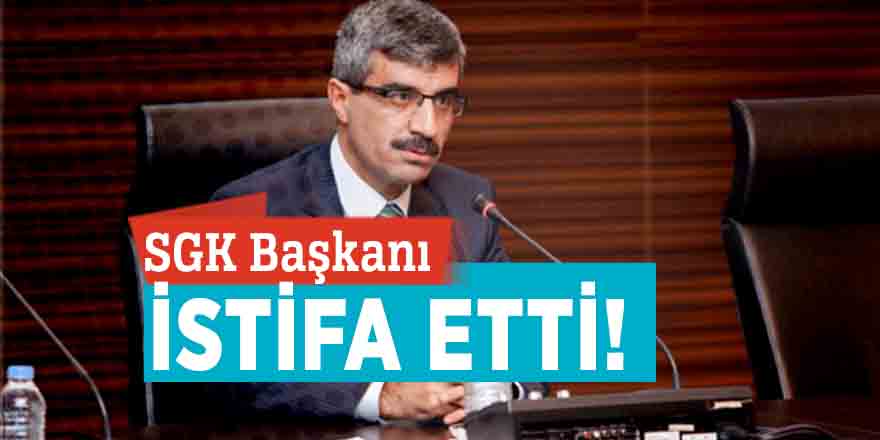 SGK Başkanı istifa etti!