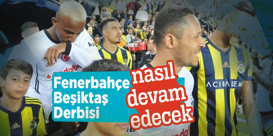 Fenerbahçe-Beşiktaş Derbisi nasıl devam edecek