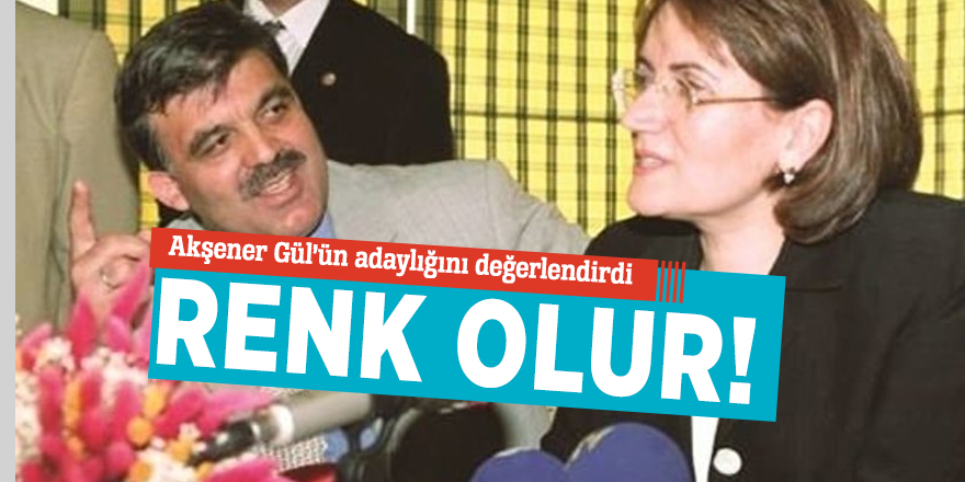 Akşener Gül’ün adaylığını değerlendirdi: Renk olur!