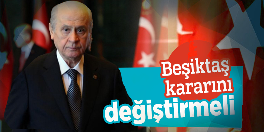 Bahçeli: “Beşiktaş kararını değiştirmeli”