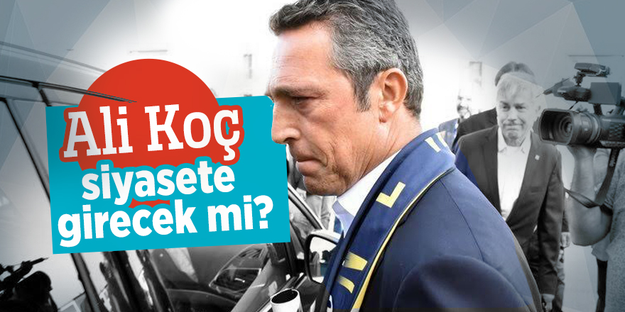 Ali Koç siyasete girecek mi?