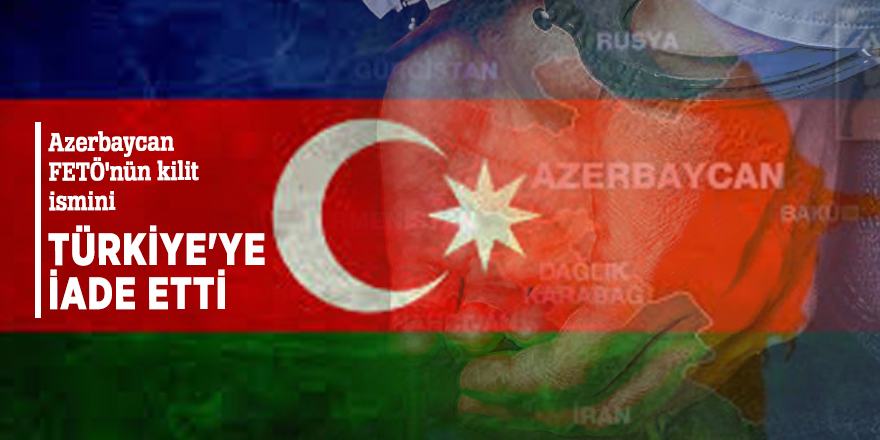 Azerbaycan FETÖ'nün kilit ismini Türkiye'ye iade etti