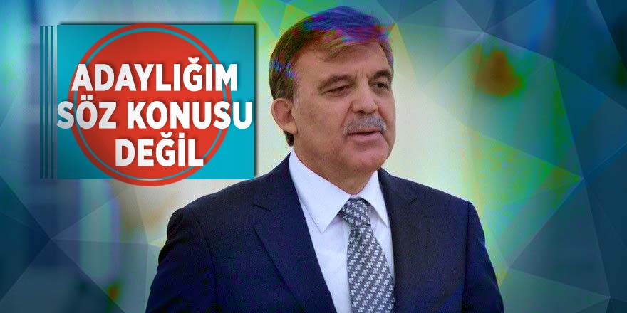 Abdullah Gül: Adaylığım söz konusu değildir