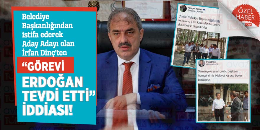 Belediye Başkanlığından istifa ederek Aday Adayı olan İrfan Dinç’ten ‘görevi Erdoğan tevdi etti’ iddiası!