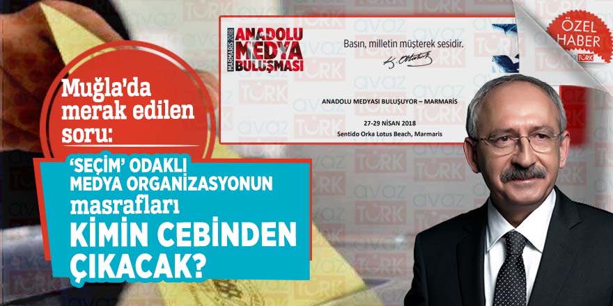 Muğla’da merak edilen soru: ‘Seçim’ odaklı Medya organizasyonun masrafları kimin cebinden çıkacak?