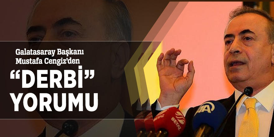 Galatasaray Başkanı Mustafa Cengiz’den “Derbi” yorumu