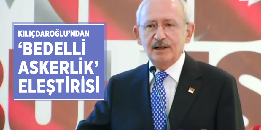 Kılıçdaroğlu’ndan ’bedelli askerlik’ eleştirisi
