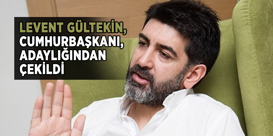 Levent Gültekin, Cumhurbaşkanı adaylığından çekildi