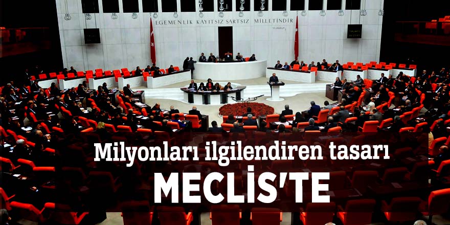 Milyonları ilgilendiren tasarı Meclis'te
