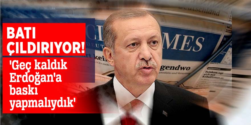 Batı çıldırıyor! 'Geç kaldık Erdoğan'a baskı yapmalıydık'