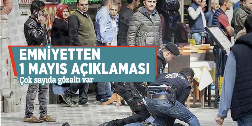 Emniyetten 1 Mayıs açıklaması: Çok sayıda gözaltı var