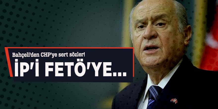 Bahçeli'den CHP'ye sert sözler! İP'i FETÖ'ye...
