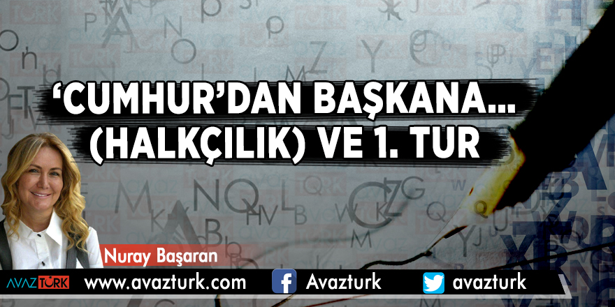 ‘Cumhur’dan Başkana… (Halkçılık) ve 1. tur