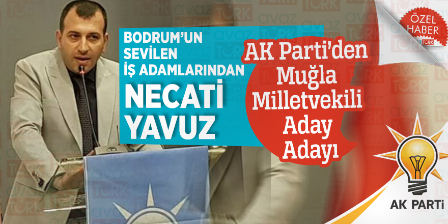 Bodrum’un sevilen İş Adamlarından Necati Yavuz AK Parti’den Muğla Milletvekili Aday Adayı