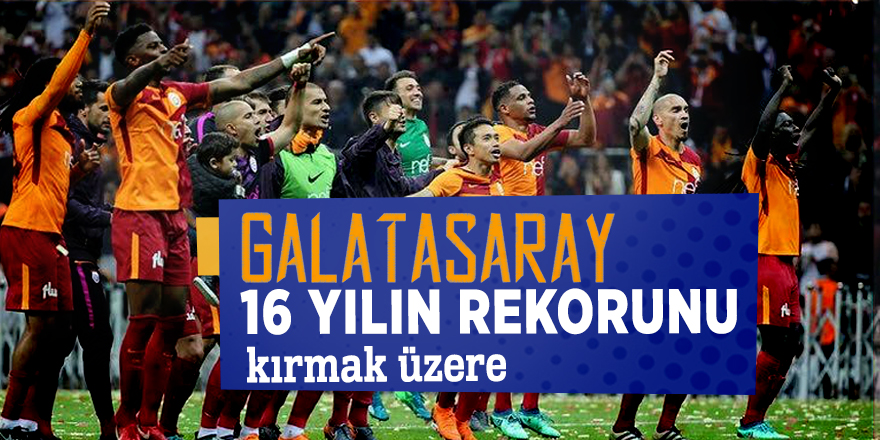Galatasaray son 16 yılın rekorunu kırmak üzere