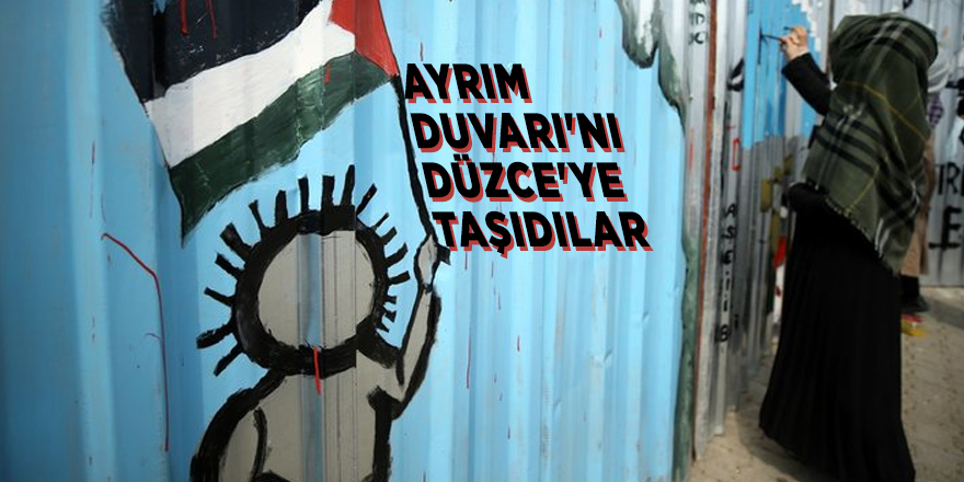 Filistin'i unutmayalım diye Ayrım Duvarı'nı Düzce'ye taşıdılar