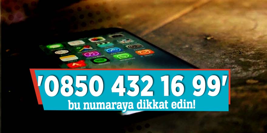 '0850 432 16 99' bu numaraya dikkat edin!