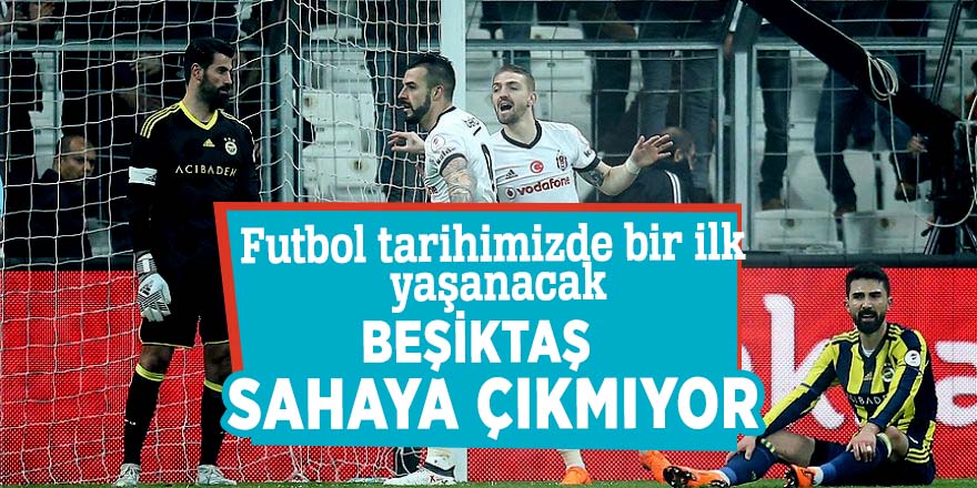 Beşiktaş sahaya çıkmıyor! Futbol tarihimizde bir ilk yaşanacak