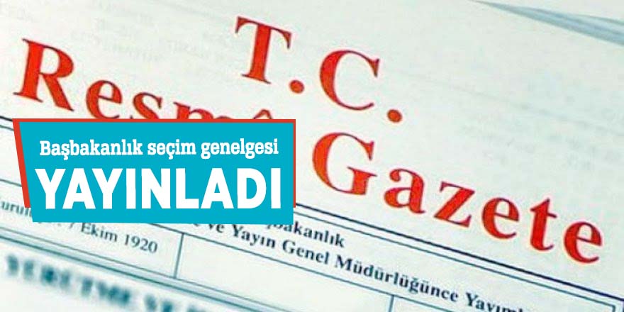 Başbakanlık seçim genelgesi yayınladı