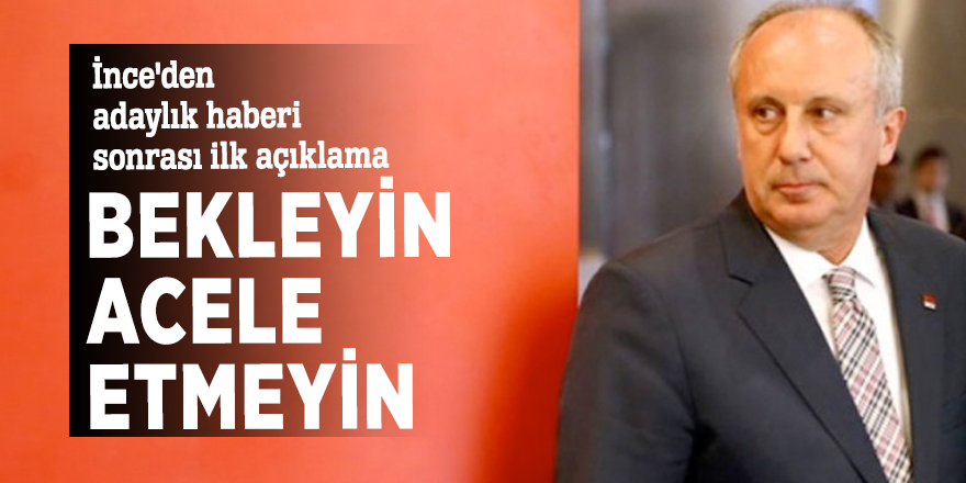 İnce'den adaylık haberi sonrası ilk açıklama